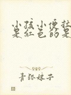 小孩小便拉出来是红色的是什么原因