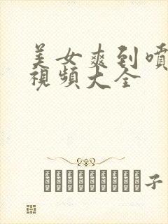 美女爽到喷水的视频大全