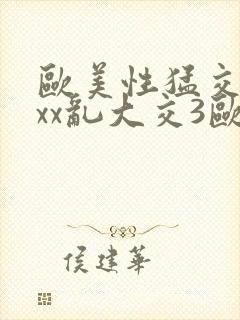 欧美性猛交xxxx乱大交3欧美精品