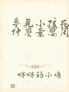 梦见小孩死了是什么意思周公解梦