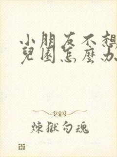 小朋友不想上幼儿园怎么办