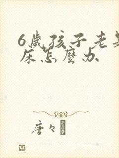 6岁孩子老是尿床怎么办