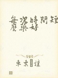 每次时间短吃什么药好