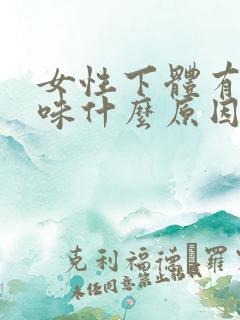 女性下体有腥臭味什么原因