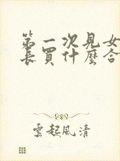 第一次见女方家长买什么合适