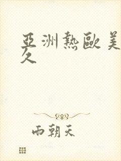 亚洲热欧美狂久久