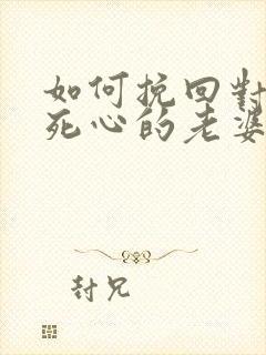 如何挽回对自己死心的老婆