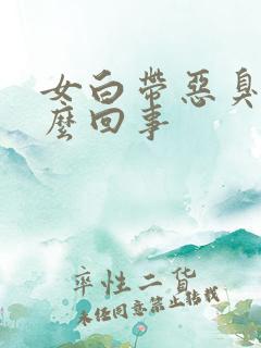 女白带恶臭是怎么回事