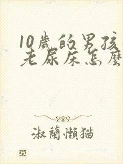 10岁的男孩子老尿床怎么办