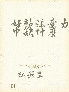 好动注意力不集中缺什么