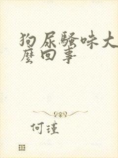 狗尿骚味大是怎么回事