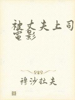 被丈夫上司侵犯电影