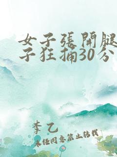 女子张开腿让男子狂捅30分钟
