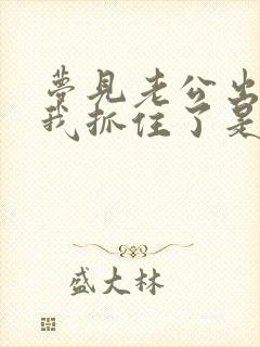 梦见老公出轨被我抓住了是什么征兆