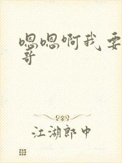 嗯嗯啊我要 哥哥