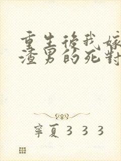 重生后我嫁给了渣男的死对头作品