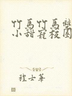 竹马竹马双男主小甜宠校园文推荐