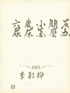 六岁小朋友总是尿床怎么办