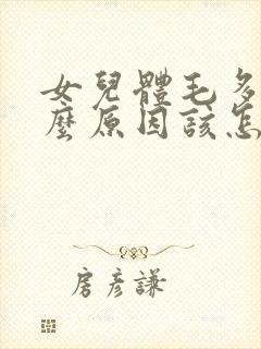 女儿体毛多是什么原因该怎么办