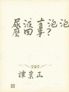 尿液有泡泡是怎么回事?