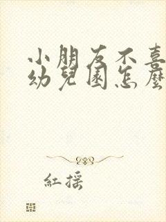 小朋友不喜欢去幼儿园怎么办