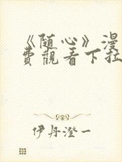 《随心》漫画免费观看下拉式