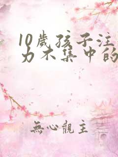 10岁孩子注意力不集中的训练方法