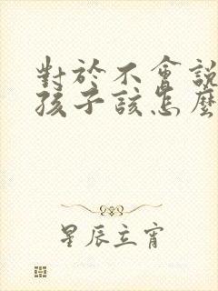 对于不会说话的孩子该怎么办