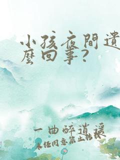 小孩夜间遗尿怎么回事?