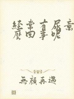 经常有尿意是怎么回事呢