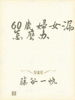 60岁妇女漏尿怎么办