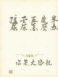 孩子五岁半了还尿床怎么办