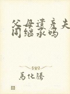 父母遗产夫妻共同继承吗