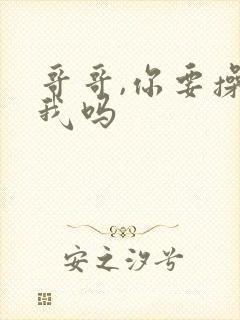 哥哥,你要操死我吗