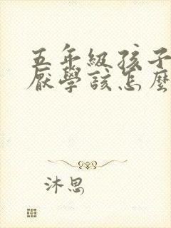 五年级孩子叛逆厌学该怎么沟通