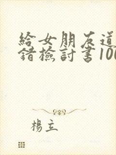 给女朋友道歉认错检讨书10000字