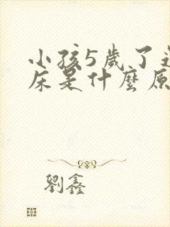 小孩5岁了还尿床是什么原因