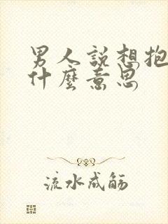 男人说想抱你是什么意思