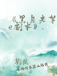 《黑月光拿稳be剧本》.