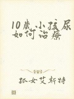 10岁小孩尿床如何治疗