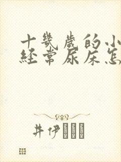 十几岁的小孩还经常尿床怎么办