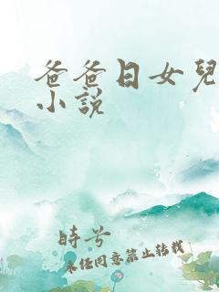 爸爸日女儿小逼小说