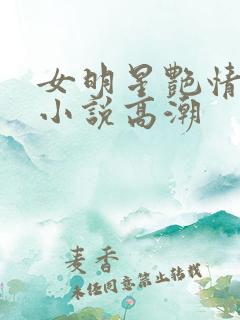 女明星艳情调教小说高潮