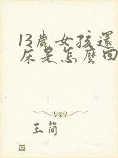 13岁女孩还尿床是怎么回事