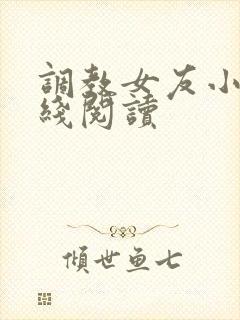 调教女友小说在线阅读