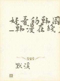 好看的韩国漫画_韩漫在线免费阅读