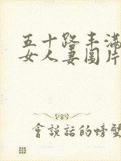 五十路丰满老熟女人妻图片