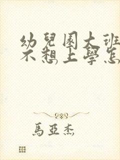 幼儿园大班孩子不想上学怎么办