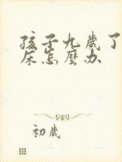 孩子九岁了还尿床怎么办