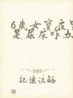 6岁女宝夜里老是尿床咋办